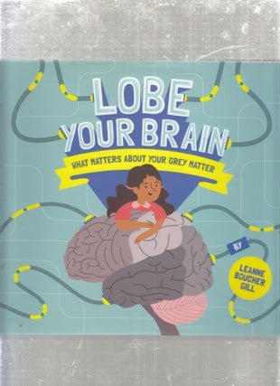 Item #AE29311 Lobe Your Brain: What Matters About Your Grey Matter. Leanne Boucher Gill
