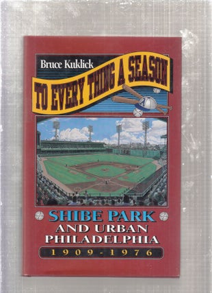 Item #E10005x To Every Thing a Season: Shibe Park and Urban Philadelphia, 1909-1976. Bruce Kuklick