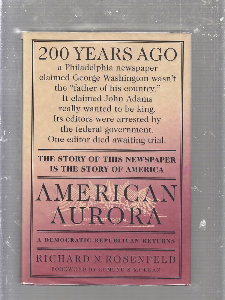 Item #E13526 American Aurora: A Democratic-Republican Returns : The Suppressed History of Our Nation's Beginnings and the Heroic Newspaper That Tried to Report It. Richard N. Rosenfeld.