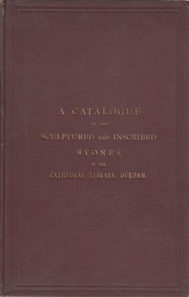 Item #E13603 A Catalogue of the Sculptured and Inscribed Stones in the Cathedral Library, Durham....
