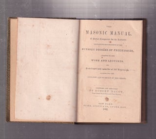 The Masonic Manual; A Pocket Companion for the Enitiated: Containing Elucidations of the Symbolic Degrees Of Freemasonry, adapted to the Work and Lectures..