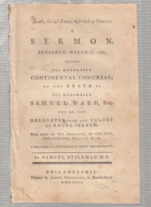 Death, the last Enemy, destroyed by Christ. A Sermon, Preached, March 27, 1776, before The. Samuel Stillman.