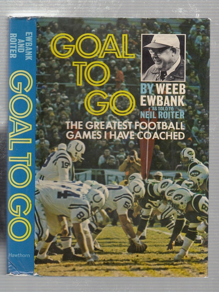 Item #E19539 Goal To Go: The Great est Football Games I Have Coached. Weeb Ewbank, Neil Roiter.