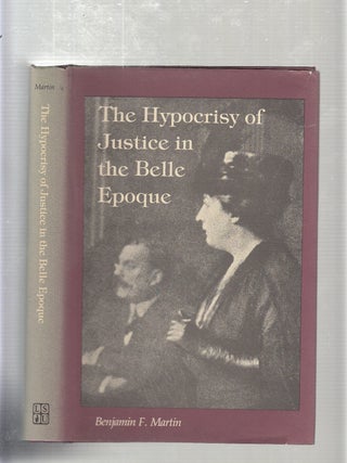 Item #E20659B The Hypocrisy of Justice in the Belle Epoque. Benjamin F. Martin