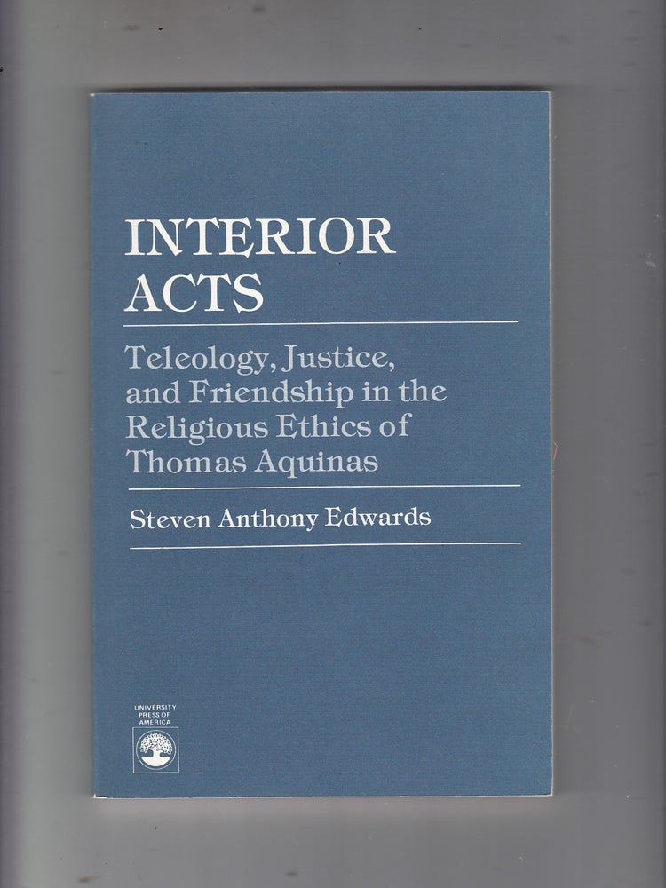 Item #E21577B Interior Acts: Teleology, Justice, and Friendship in the Religious Ethics of Thomas Aquinas (inscribed by the author). Steven Anthony Edwards.