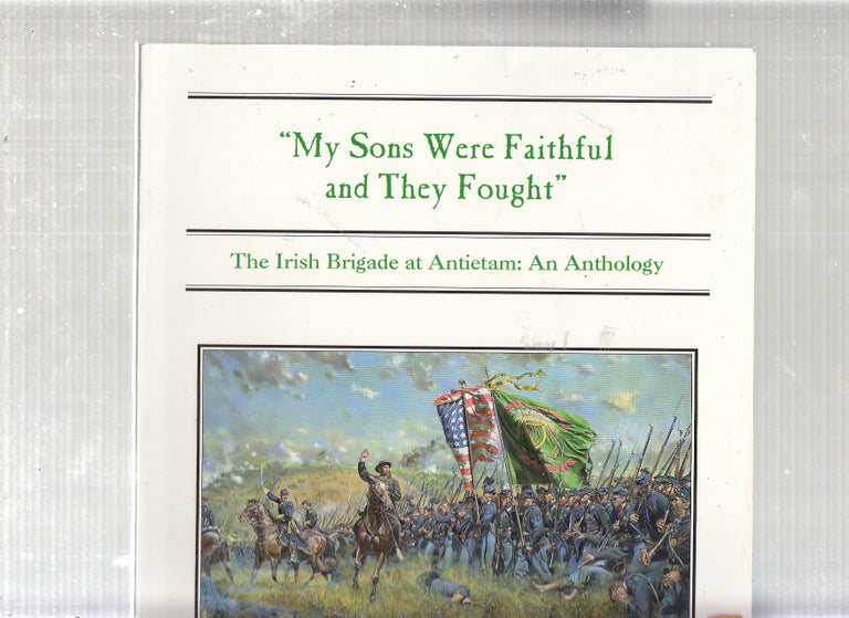 Item #E22451 "My sons Were Faithful and They Fought": The Irish Brigade at Antietam: an anthology. Joseph G. Bilby, Stephan D. O'Neill.
