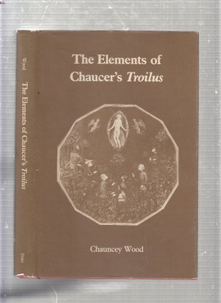 Item #E22564B The Elements of Chaucer's Troilus. Chauncey Wood