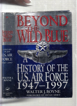 Item #E22791 Beyond the Wild Blue: A History of the U.S. Air Force, 1947-1997. Walter J. Boyne