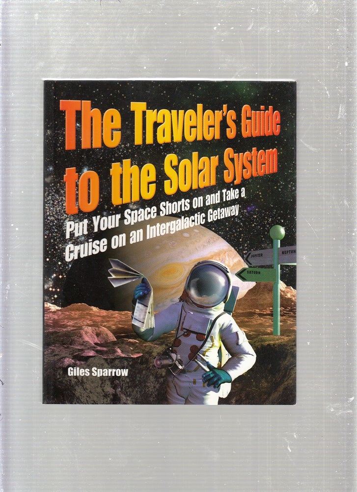 Item #E23020 The Traveler's Guide to the Solar System Put Your Space Shorts on and Take a Cruise on an Intergalactic Getaway. Giles. Sparrow.