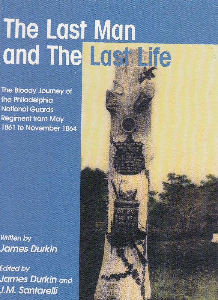 Item #E23843 The Last Man and The Last Life: The Bloody Journey of the Philadelphia National Guards Regiment from May 1861 to November 1864; 19th P.V. Three Months Service, 90th P.V. Three Years Service. James Durkin.