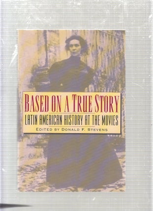 Item #E24197 Based on a True Story: Latin American History at the Movies. Donald F. Stevens