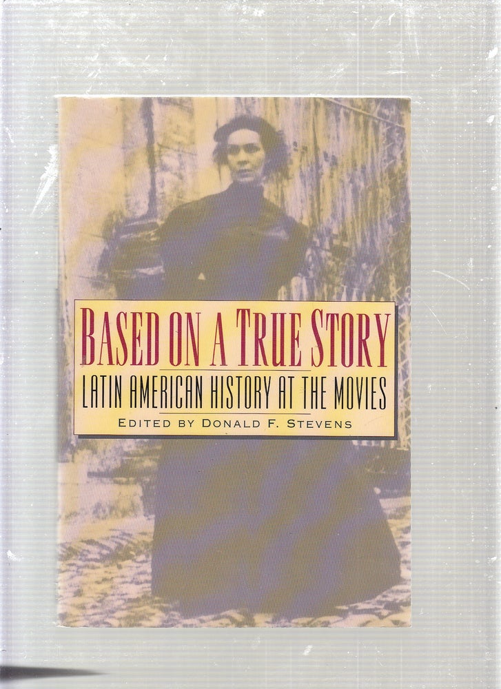 Item #E24197 Based on a True Story: Latin American History at the Movies. Donald F. Stevens.