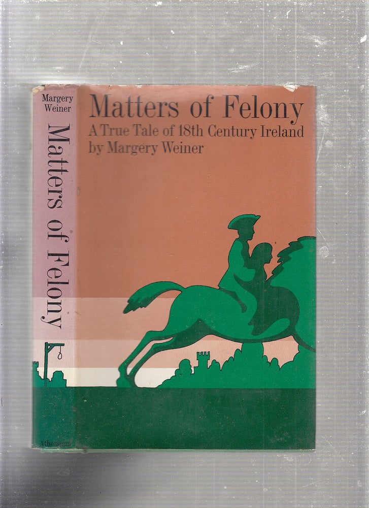 Item #E24421 Matters of felony: A True Tale of 18th Century Ireland. Margery Weiner.