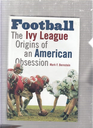 Item #E24490 Football: The Ivy League Origins of an American Obsession. Mark F. Bernstein