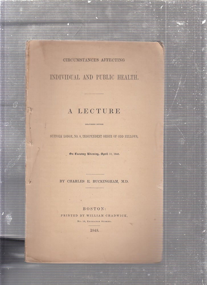 Item #E24515 Circumstances Affecting Individual and Public Health: A Lecture Delivered Before Suffolk Lodge, No. 8, Independent Order of Odd Fellows, on Tuesday Evening, April 11, 1848. M. D. Charles E. Buckingham.
