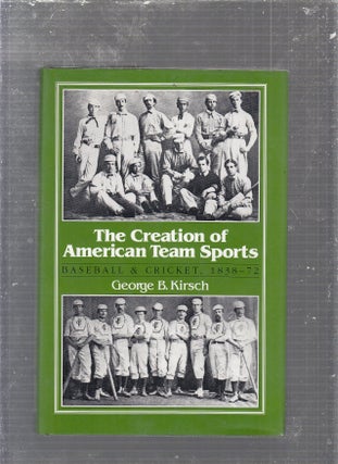 Item #E24893 The Creation of American Team Sports: Baseball & Cricket, 1838-72. George B. Kirsch