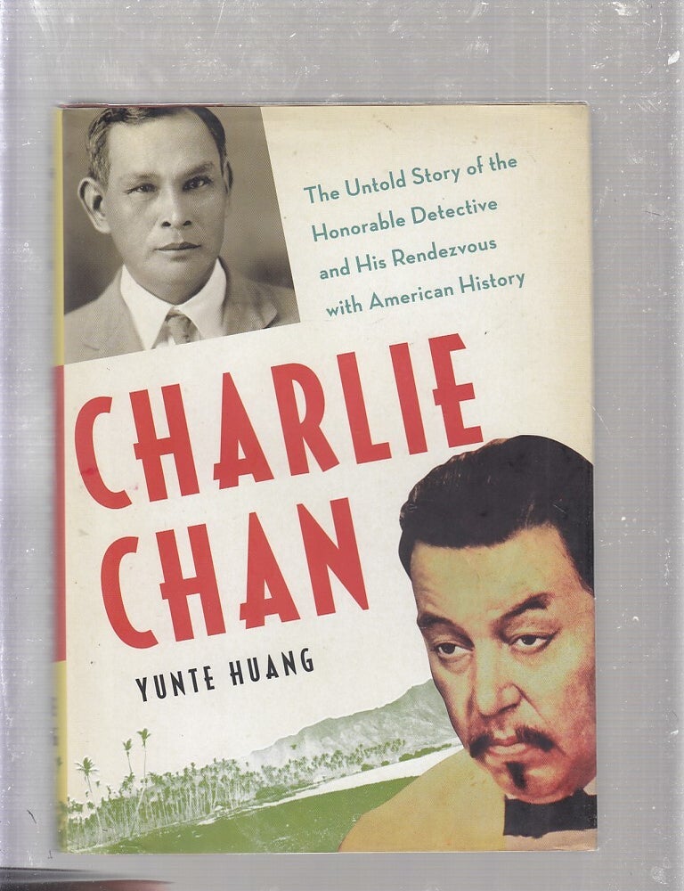 Item #E25021 Charlie Chan: The Untold Story of the Honorable Detective and His Rendezvous with American History. Yunte Huang.