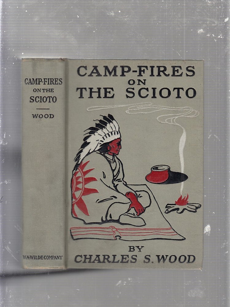 Item #E25214 Camp-Fires on The Scioto; Showing the Courage and Hardships of the Winners of the West. Charles S. Wood.