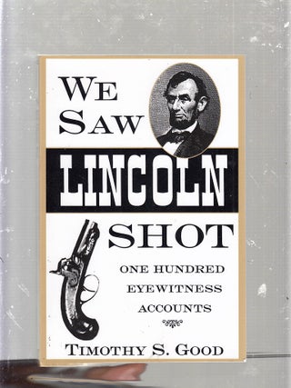 Item #E25228 We Saw Lincoln Shot: One Hundred Eyewitness Accounts. Timothy S. Good