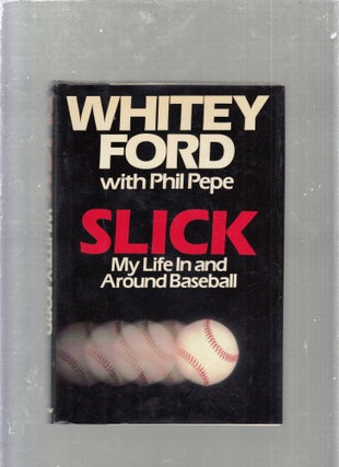 Item #E25275 Slick: My Life in and Around Baseball. Whitey Ford, Phil Pepe