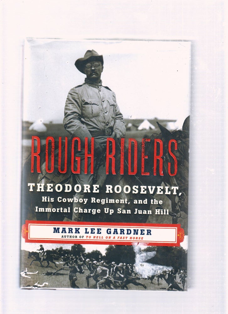 Item #E25823 Rough Riders; Theodore Roosevelt, His Cowboy Regiment, and the Immortal Charge Up San Juan Hill. Mark Lee Gardner.