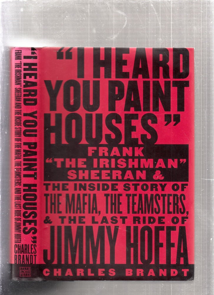 Item #E25893 "I Heard You Paint Houses"" Frank "The Irishman" Sheeran and The Inside Story of The Mafia, The Teamsters, and the Last Ride of Jimmy Hoffa. Charles Brandt.
