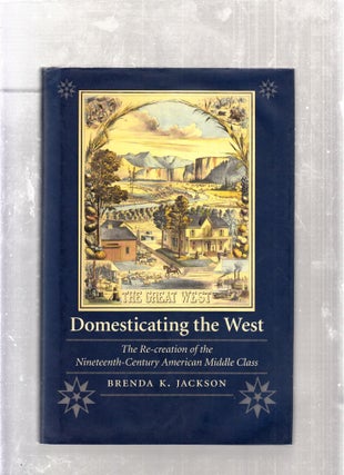 Item #E25978 Domesticating The West: The Re-creation of the Nineteenth Century Middle Class...
