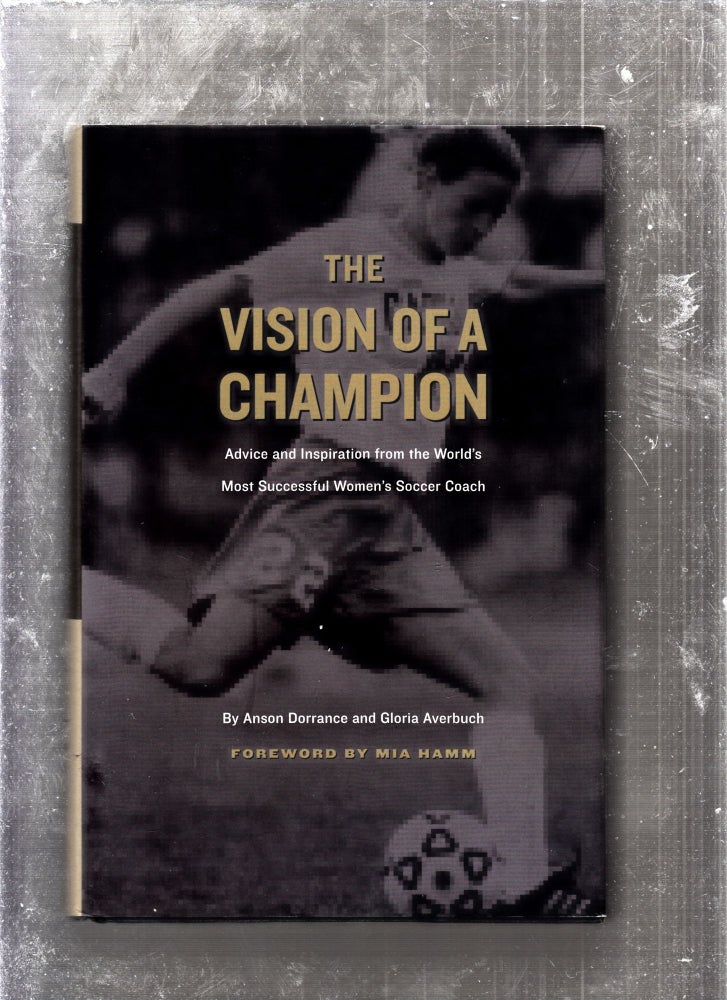 Item #E26061 The Vision of a Champion (inscribed by Dorrance); Advice and Inspiration from the World's Most Successful Women's Soccer Coach. Anson Dorrance, Gloria Averbuch.