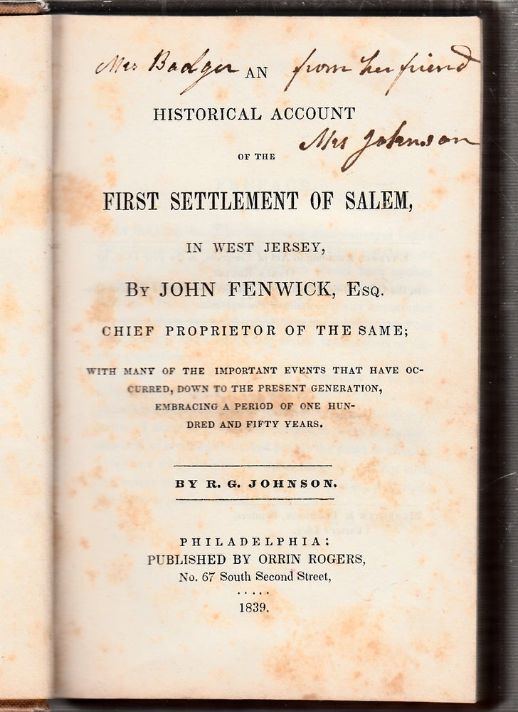Item #E26263 An Historical Account for the First Settlement Of Salem, in West Jersey, By John Fenwick, Esq. Chief Proprietor Of The Same;; with many of the important events that have occurred, down to the present generation, embracing a period of one hundred and fifty years. R G. Johnson.