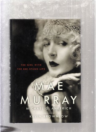 Item #E26294 Mae Murray: The Girl With The Bee-Stung Lips. Michael G. Ankerich
