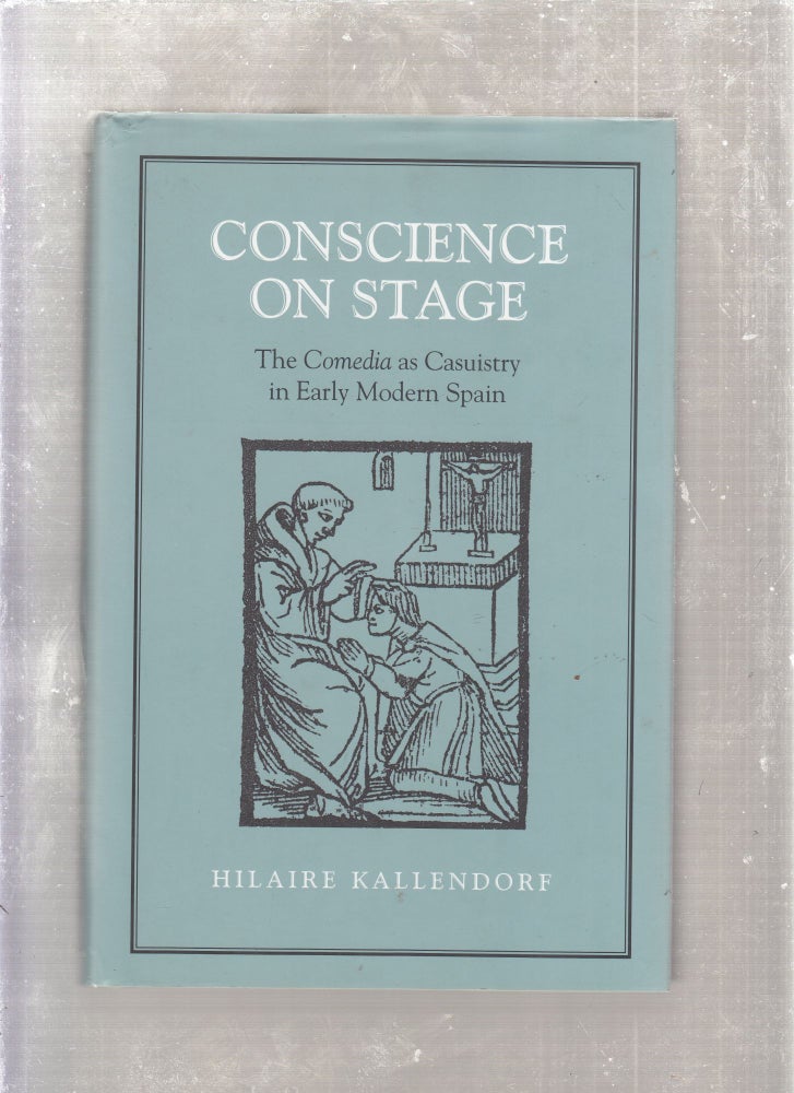 Item #E26569 Conscience on Stage: The Comedia as Causity in Early Modern Spain. Hilaire Kallendorf.