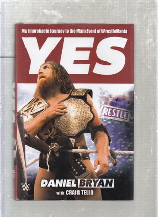 Item #E26608 Yes: My Improbable Journey to the Main Event of Wrestlemania. Daniel Bryan, Craig Tello