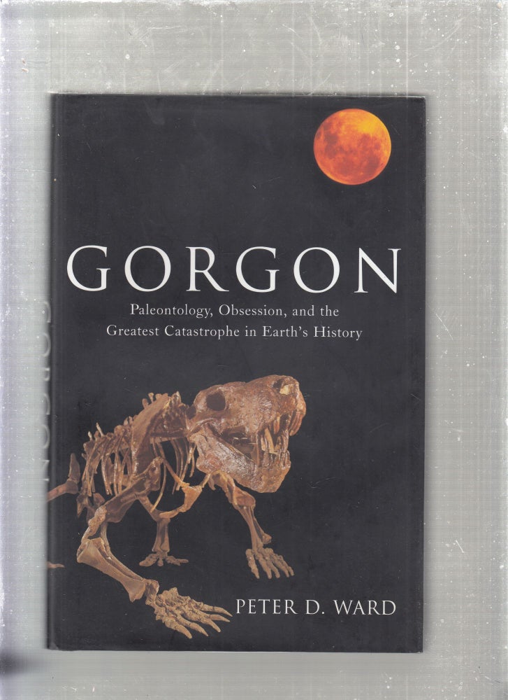 Item #E27015 Gorgon: Paleontology, Obsession, and the Greatest Catastrope in Earth's History. Peter W. Ward.