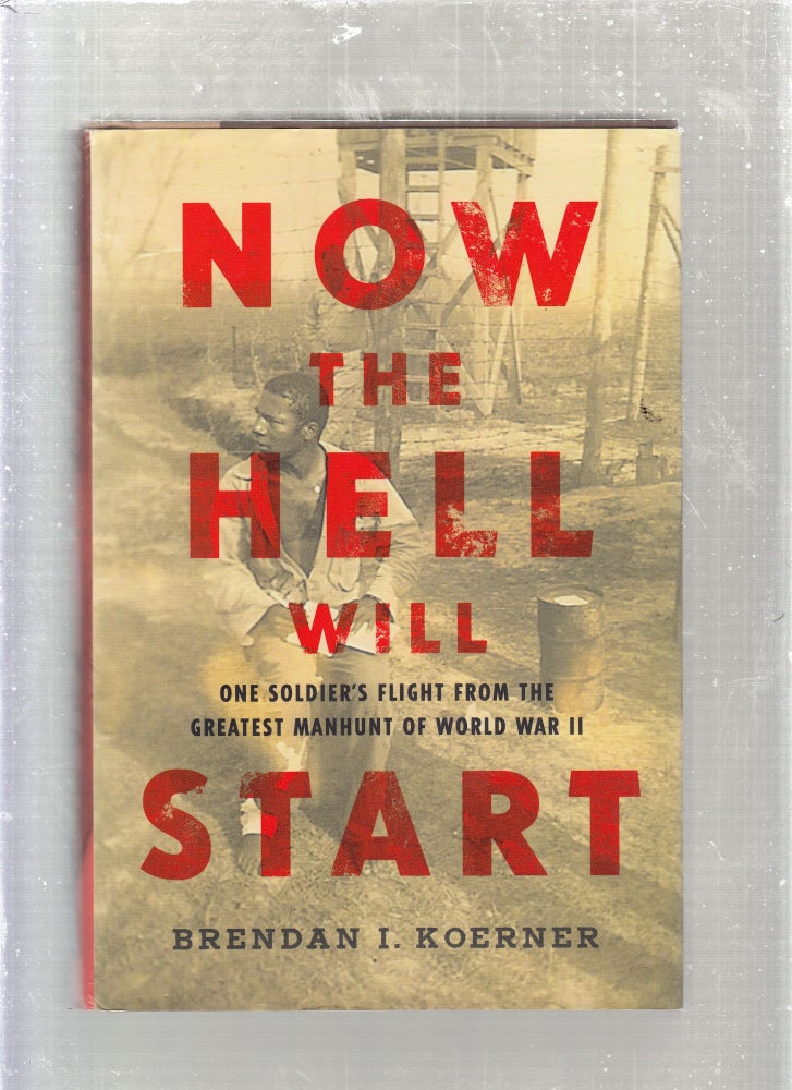 Item #E27081 Now The Hell Will Start: One Soldier's Flight from the Greatest Manhunt of World War II. Brendan I. Koerner.