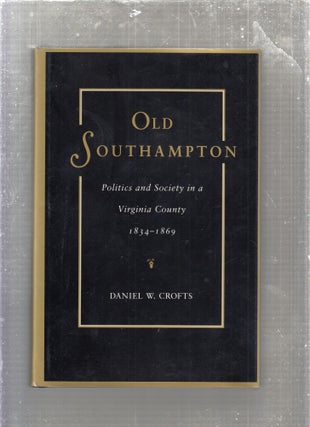 Item #E27119 Old Southampton: Politics and Society in a Virginia County 1834-1869. Daniel W. Crofts