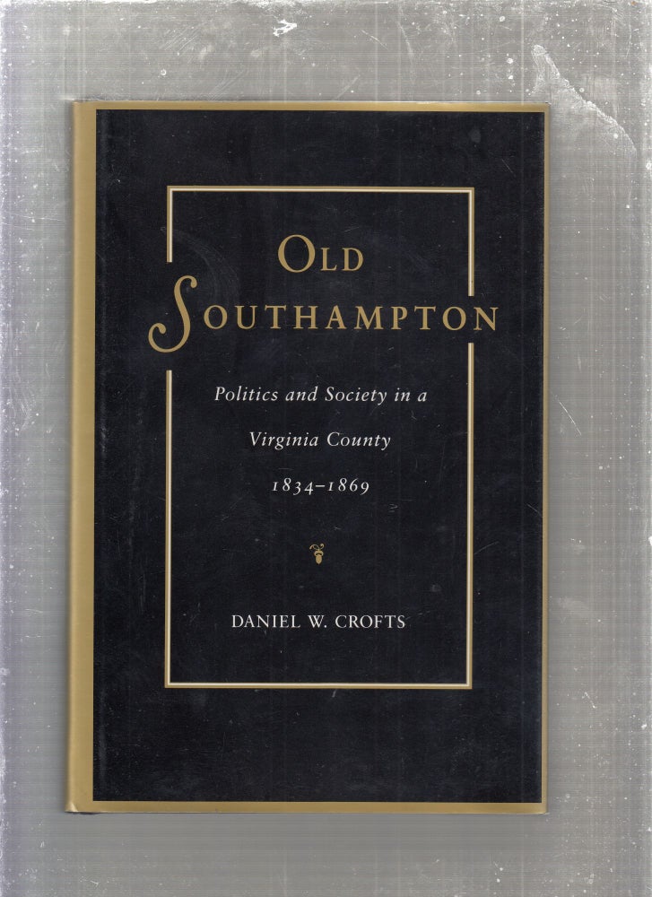 Item #E27119 Old Southampton: Politics and Society in a Virginia County 1834-1869. Daniel W. Crofts.