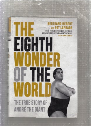 Item #E27173 The Eighth Wonder of the World: The True Story of Andre The Giant. Bertrand Hebert,...