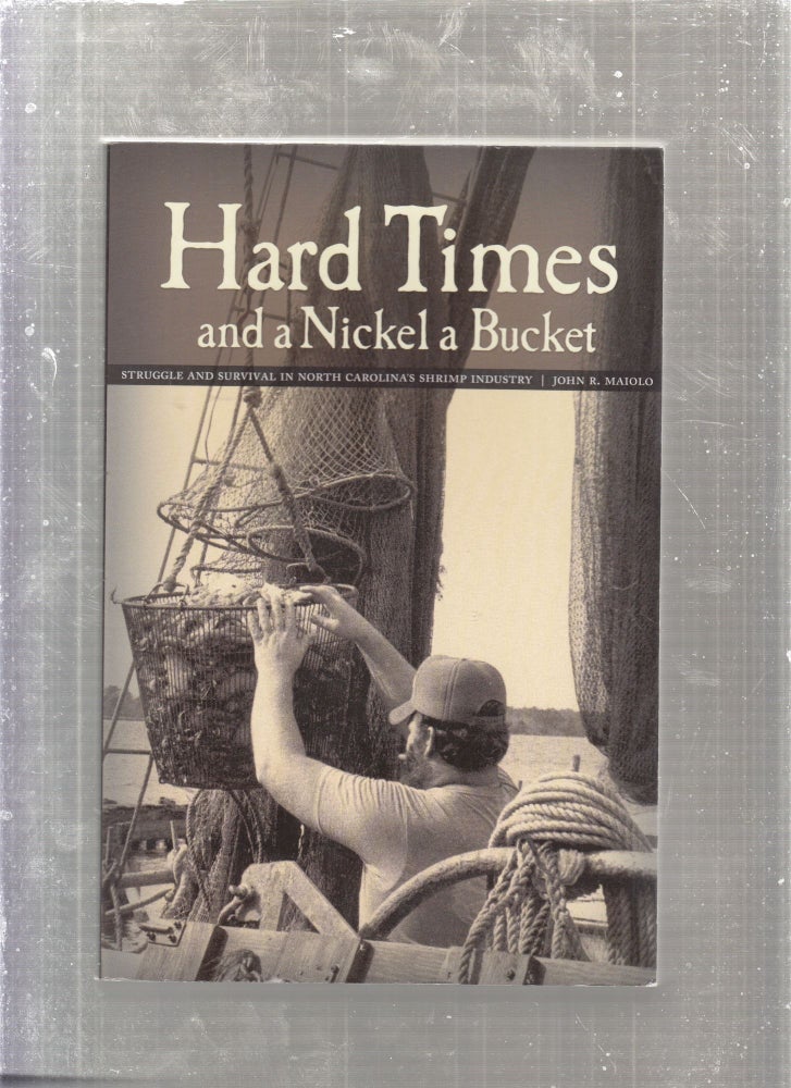 Item #E27228 Hard Times and a Nickel A Bucket: Struggle and Survival in North Carolina's Shrimp Industry. John R. Maiolo.
