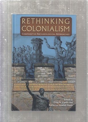Item #E27244B Rethinking Colonialism: Comparative Archaeological Approaches. Craig N. Cipolla,...