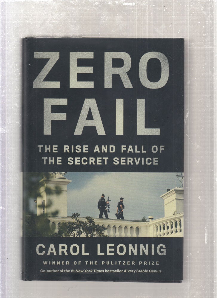 Item #E27736 Zero Fail: The Rise and Fall of the Secret Service. Carol Leonnig.