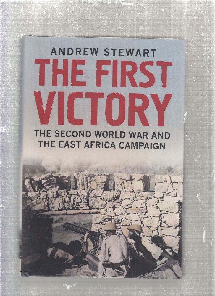 Item #E27754 The First Victory: The Second World War and the East Africa Campaign. Andrew Stewart.