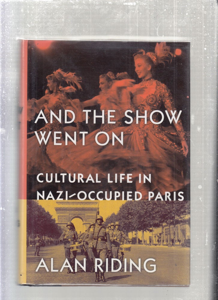 Item #E27852 And The Show Must go on: Cultural life in Nazi-Occupied Paris. Alan Riding.