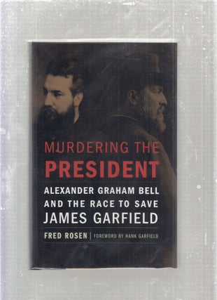 Item #E27997 Murdering the President: Alexander Graham Bell and the Race to Save James Garfield....