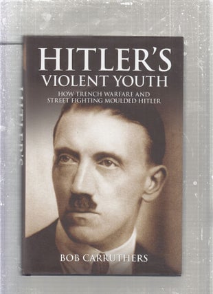 Item #E28018 Hitler's Violent Youth: How Trench Warfare and Street Fighting Moulded Hitler. Bob...