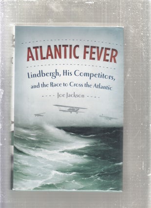 Item #E28157 Atlantic Fever: Lindbergh, His Competitors, and the Race to Cross the Atlantic. Joe...