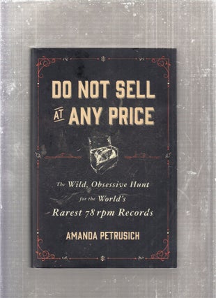 Item #E28611 Do Not Sell At Any Price: The Wild, Obsessive Hunt for the World's Rarest 78 rpm...