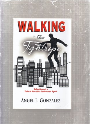 Item #E28783 Walking The Tightrope: Reflections of a Federal Narcotics Undercover Agent. Angel L....