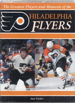 Item #E28925 The Greatest Players and Moments of the Philadelphia Flyers. Stan Fischler