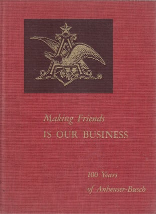 Item #E28953 Making Friends Is Ourf Business: 100 Years of Anheuser-Busch. Roland Krebs