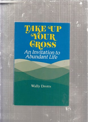 Item #E29150 Take Up Your Cross: An Invitation to Abundant Life. Wally Drotts